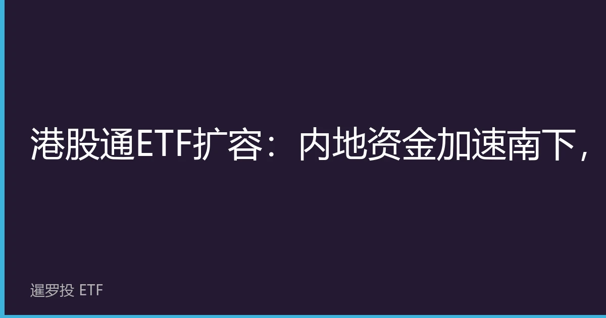 Stock Connect ETF Expansion: Mainland Capital Accelerates Southbound, New Opportunities for Hong Kong Stock Investment