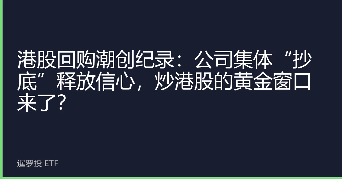 港股回购潮创纪录：公司集体“抄底”释放信心，炒港股的黄金窗口来了？