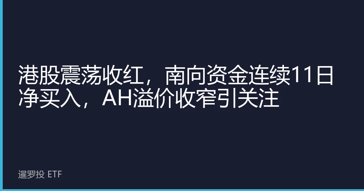 港股震荡收红，南向资金连续11日净买入，AH溢价收窄引关注