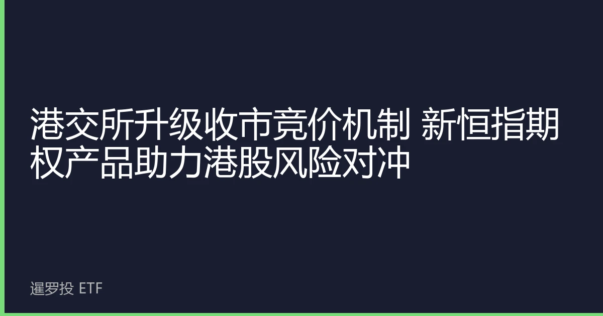 港交所升级收市竞价机制 新恒指期权产品助力港股风险对冲