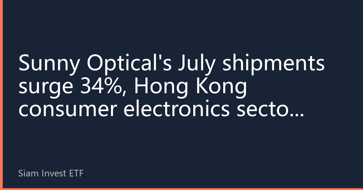Sunny Optical's July shipments surge 34%, Hong Kong consumer electronics sector rallies broadly