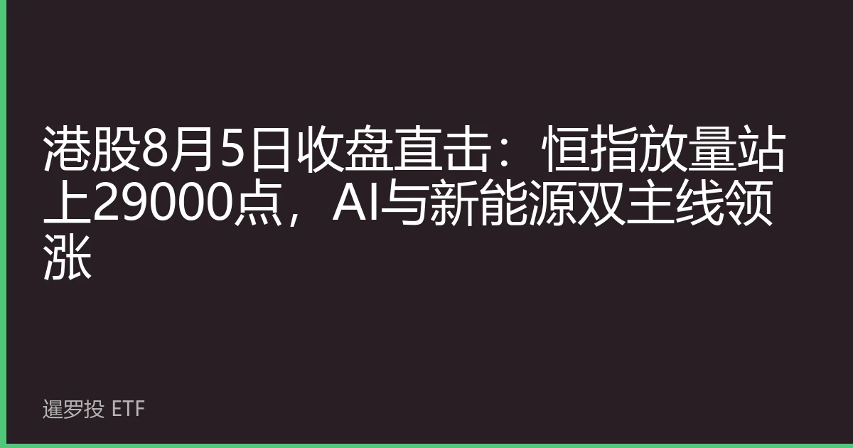 港股8月5日收盘直击：恒指放量站上29000点，AI与新能源双主线领涨