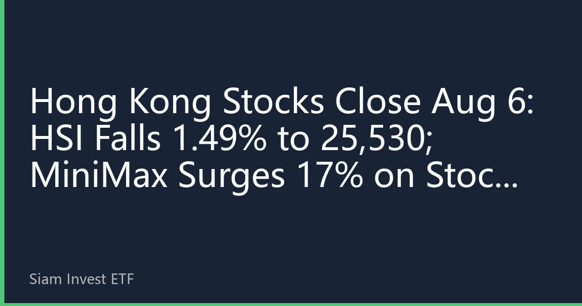 Hong Kong Stocks Close Aug 6: HSI Falls 1.49% to 25,530; MiniMax Surges 17% on Stock Connect Inclusion; High-Low Switch Hints at Strategy Shift