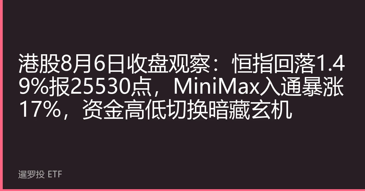 港股8月6日收盘观察：恒指回落1.49%报25530点，MiniMax入通暴涨17%，资金高低切换暗藏玄机