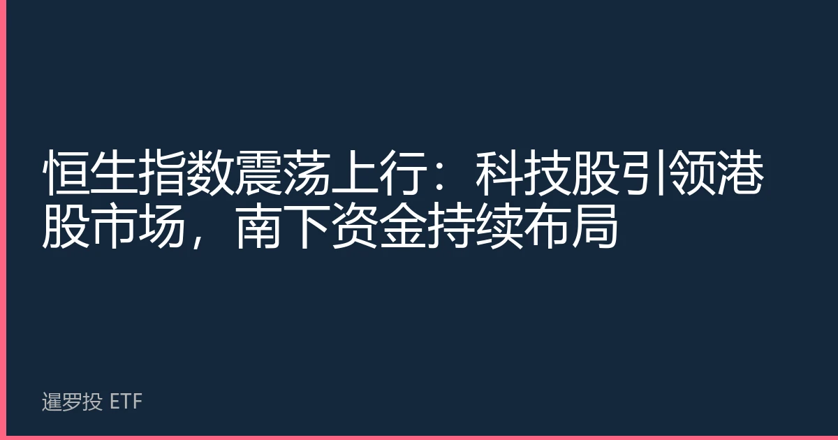 恒生指数震荡上行：科技股引领港股市场，南下资金持续布局
