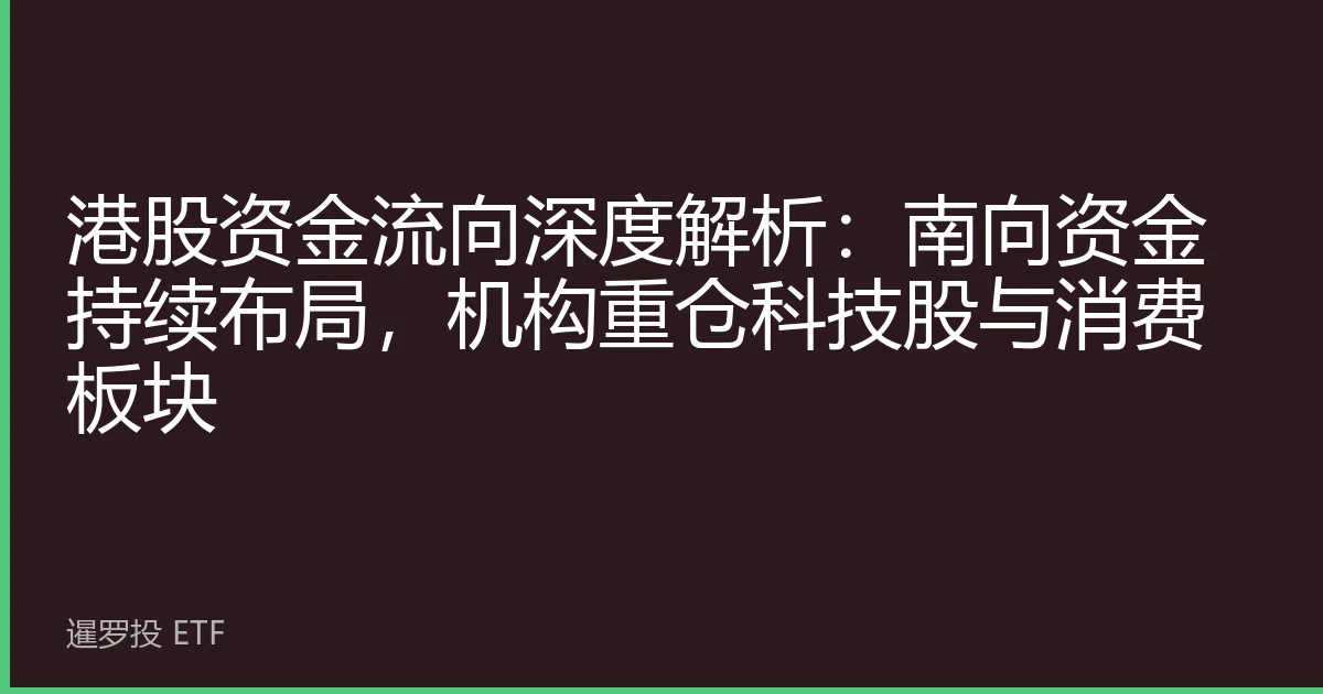 港股资金流向深度解析：南向资金持续布局，机构重仓科技股与消费板块