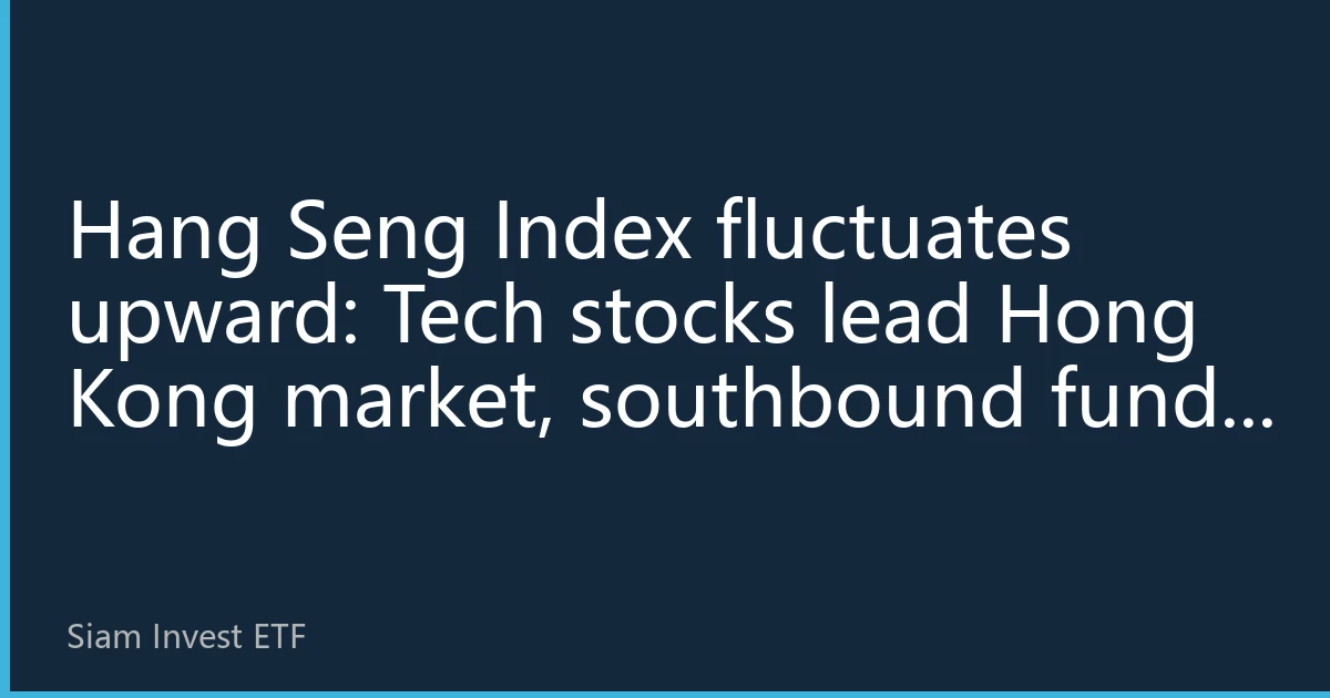 Hang Seng Index fluctuates upward: Tech stocks lead Hong Kong market, southbound funds continue to position
