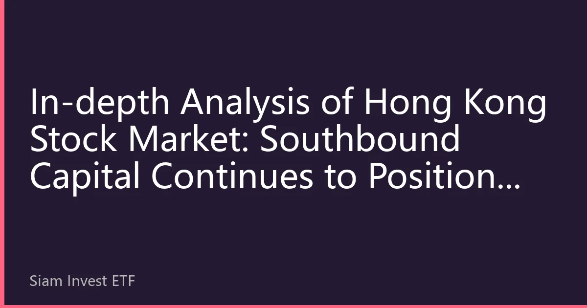 In-depth Analysis of Hong Kong Stock Market: Southbound Capital Continues to Position, Tech Stocks Lead Structural Opportunities